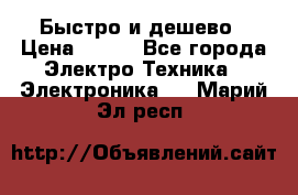 Быстро и дешево › Цена ­ 500 - Все города Электро-Техника » Электроника   . Марий Эл респ.